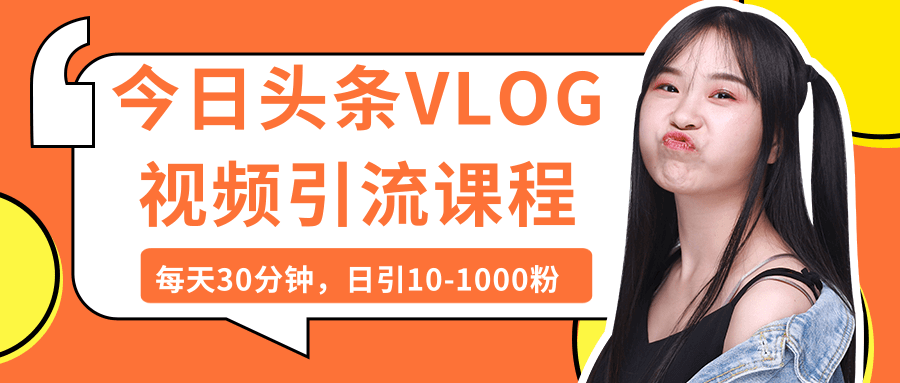 （505期）今日头条VLOG视频引流课程：每天30分钟，日引10-1000粉（完结）